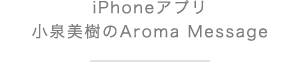 iPhoneアプリ 小泉美樹のAroma Message